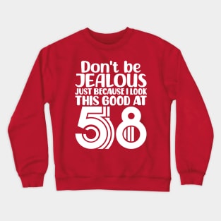 Don't Be Jealous Just Because I look This Good At 58 Crewneck Sweatshirt